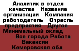 Аналитик в отдел качества › Название организации ­ Компания-работодатель › Отрасль предприятия ­ Другое › Минимальный оклад ­ 32 000 - Все города Работа » Вакансии   . Кемеровская обл.,Ленинск-Кузнецкий г.
